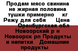 Продам мясо свинина не жирная половина тушки примерно 45 кг.Режу для себя.  › Цена ­ 200 - Оренбургская обл., Новоорский р-н, Новоорск рп Продукты и напитки » Домашние продукты   